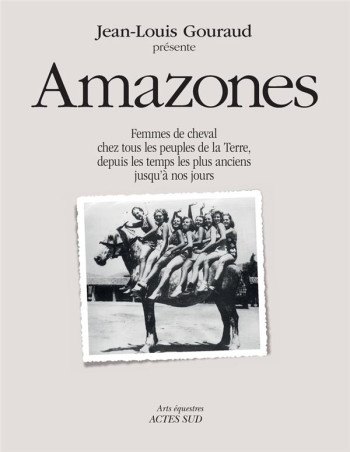 AMAZONES : FEMMES DE CHEVAL CHEZ TOUS LES PEUPLES DE LA TERRE, DEPUIS LES TEMPS LES PLUS ANCIENS JUSQU'A NOS JOURS - GOURAUD/PERROT - ACTES SUD