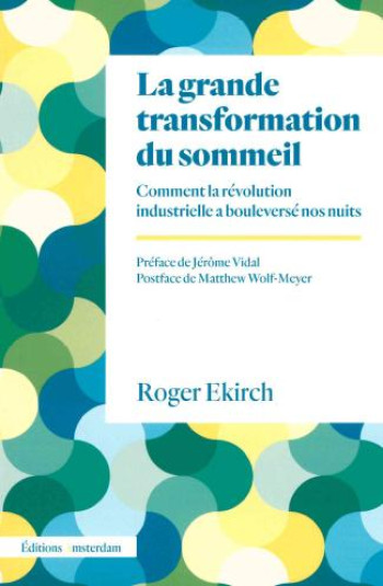 LA GRANDE TRANSFORMATION DU SOMMEIL : COMMENT LA REVOLUTION INDUSTRIELLE A BOULEVERSE NOS NUITS - EKIRCH/WOLF-MEYER - AMSTERDAM