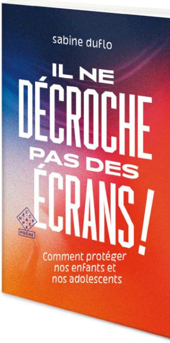 IL NE DECROCHE PAS DES ECRANS ! COMMENT PROTEGER NOS ENFNATS ET NOS ADOLESCENTS - DUFLO SABINE - ECHAPPEE