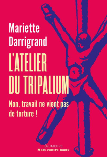 L'ATELIER DU TRIPALIUM : NON, TRAVAIL NE VIENT PAS DE SOUFFRANCE - DARRIGAND MARIETTE - DES EQUATEURS