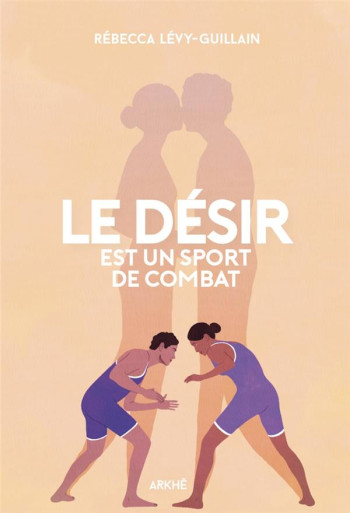 LE DESIR EST UN SPORT DE COMBAT - LEVY-GUILLAIN R. - ARKHE