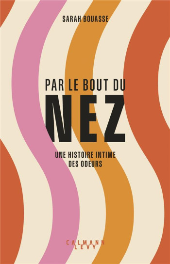 PAR LE BOUT DU NEZ : UNE HISTOIRE INTIME DES ODEURS - BOUASSE SARAH - CALMANN-LEVY