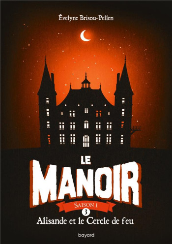 LE MANOIR - SAISON 1 TOME 3 : ALISANDE ET LE CERCLE DE FEU - BRISOU-PELLEN ÉVELYNE - BAYARD JEUNESSE