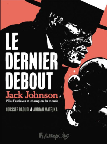 LE DERNIER DEBOUT : JACK JOHNSON, FILS D'ESCLAVES ET CHAMPION DU MONDE - DAOUDI/MATEJKA - GALLISOL