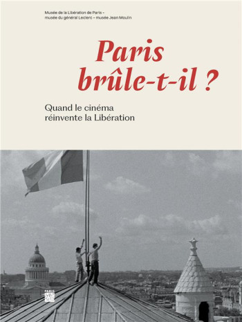 PARIS BRULE T'IL ? QUAND LE CINEMA REINVENTE LA LIBERATION - COLLECTIF - PARIS MUSEES