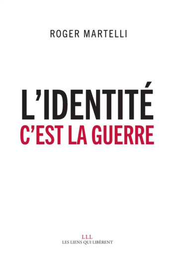 L'IDENTITE C'EST LA GUERRE - MARTELLI ROGER - Les Liens qui libèrent