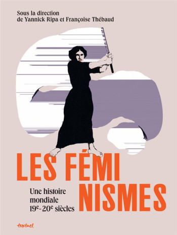 LES FEMINISMES : UNE HISTOIRE MONDIALE 19E-20E SIECLES - THEBAUD/RIPA - TEXTUEL