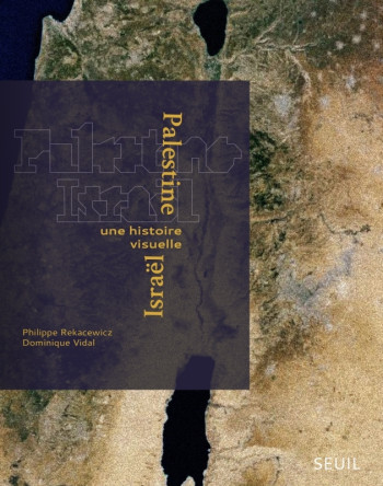 PALESTINE-ISRAEL - UNE HISTOIRE VISUELLE - Philippe Rekacewicz - SEUIL