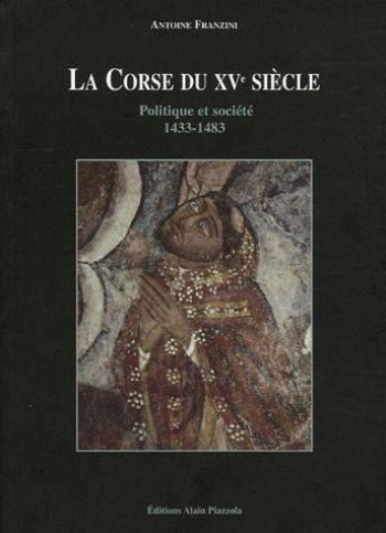 LA CORSE DU XVE SIECLE. POLITIQUE ET SOCIETE. 1433-1483 - FRANZINI ANTOINE - ALAIN PIAZZOLA