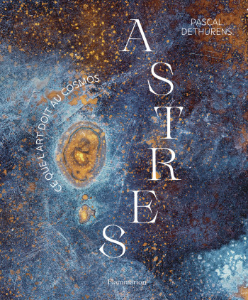 ASTRES - CE QUE L'ART DOIT AU COSMOS - Pascal Dethurens - FLAMMARION