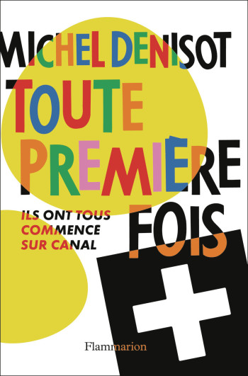 TOUTE PREMIERE FOIS - ILS ONT TOUS COMMENCE SUR CANAL+ - Michel Denisot - FLAMMARION