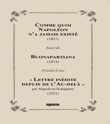 COMME QUOI NAPOLEON N'A JAMAIS EXISTE (1827) - SUIVI DE BUONAPARTIANA (1814) PRECEDE D'UNE #034;LETTRE I - ANONYME - ALBIANA