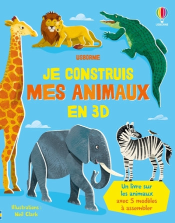 JE CONSTRUIS MES ANIMAUX EN 3D - DES 4 ANS - Abigail Wheatley - USBORNE