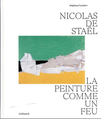 NICOLAS DE STAEL : LA PEINTURE COMME UN FEU - LAMBERT STEPHANE - GALLIMARD