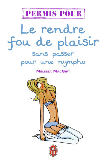 PERMIS POUR LE RENDRE FOU DE PLAISIR SANS P ASSER POUR UNE NYMPHO - MACGIFT MELISSA - J'AI LU