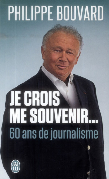 JE CROIS ME SOUVENIR... 60 ANS DE JOURNALISME - BOUVARD PHILIPPE - J'ai lu