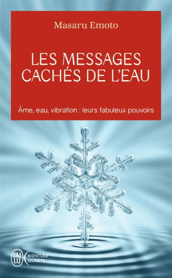 LES MESSAGES CACHES DE L'EAU - AME, EAU, VIBRATION : LEURS FABULEUX POUVOIRS - EMOTO MASARU - J'ai lu