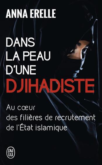 DANS LA PEAU D'UNE DJIHADISTE : AU COEUR DES FILIERES DE RECRUTEMENT DE L'ÉTAT ISLAMIQUE - ERELLE ANNA - J'ai lu