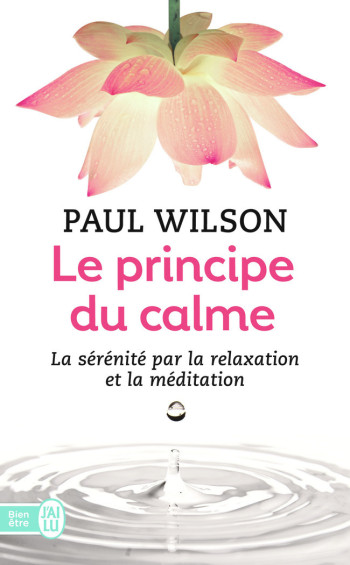 LE PRINCIPE DU CALME - LA SERENITE PAR LA RELAXATION ET LA MEDITATION - WILSON PAUL - J'AI LU