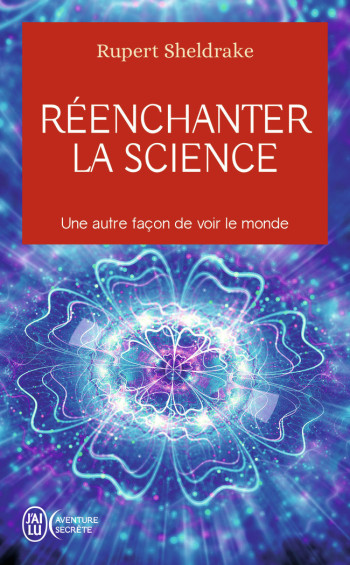 REENCHANTER LA SCIENCE - UNE AUTRE FACON DEVOIR LE MONDE - SHELDRAKE RUPERT - J'AI LU