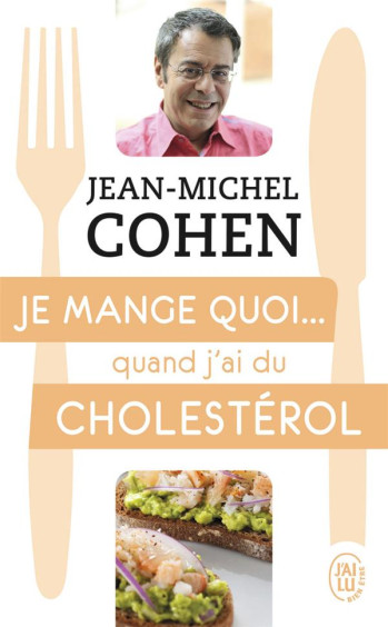 JE MANGE QUOI... QUAND J'AI DU CHOLESTEROL - LE GUIDE PRATIQUE COMPLET POUR ETRE EN BONNE SANTE - COHEN JEAN-MICHEL - J'ai lu