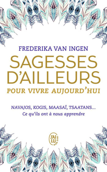 SAGESSES D'AILLEURS POUR VIVRE AUJOURD'HUI - NAVAJOS, KOGIS, MAASAI, TSAATANS... CE QU'ILS ONT A NOU - VAN INGEN FREDERIKA - J'AI LU