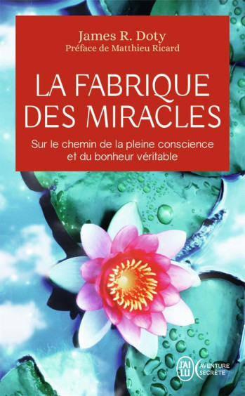 LA FABRIQUE DES MIRACLES : SUR LE CHEMIN DE LA PLEINE CONSCIENCE ET DU BONHEUR VERITABLE - DOTY/RICARD - J'AI LU