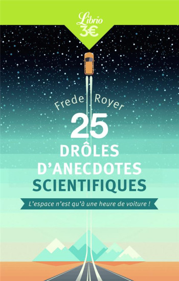 25 DROLES D'ANECDOTES SCIENTIFIQUES - L'ESPACE N'EST QU'A UNE HEURE DE VOITURE ! - ROYER FREDE - J'AI LU