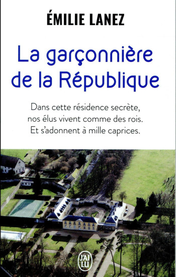 LA GARCONNIERE DE LA REPUBLIQUE : DANS CETTE RESIDENCE SECRETE, NOS ELUS VIVENT COMME DES ROIS. ET S'ADONNENT A MILLE CAPRICES - LANEZ EMILIE - J'AI LU