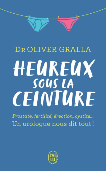 HEUREUX SOUS LA CEINTURE  -  PROSTATE, FERTILITE, ERECTION, CYSTITE... UN UROLOGUE NOUS DIT TOUT ! - GRALLA OLIVER - J'AI LU