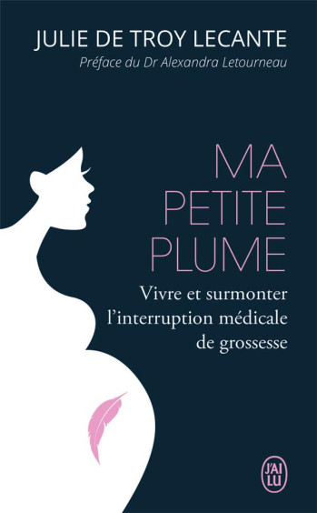 MA PETITE PLUME  -  VIVRE ET SURMONTER L'INTERRUPTION MEDICALE DE GROSSESSE - TROY LECANTE - J'AI LU