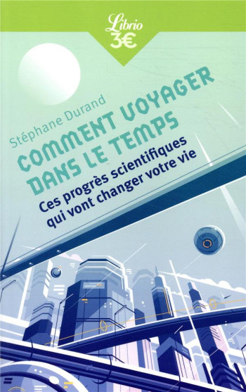 COMMENT VOYAGER DANS LE TEMPS ? CES PROGRES SCIENTIFIQUES QUI VONT CHANGER VOTRE VIE - DURAND STEPHANE - J'AI LU