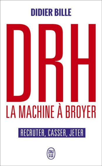 DRH, LA MACHINE A BROYER - RECRUTER, CASSER, JETER - BILLE DIDIER - J'AI LU DRH, LA MACHINE A BROYER - RECRUTER, CASSER, JETER - BILLE DIDIER - J'AI LU