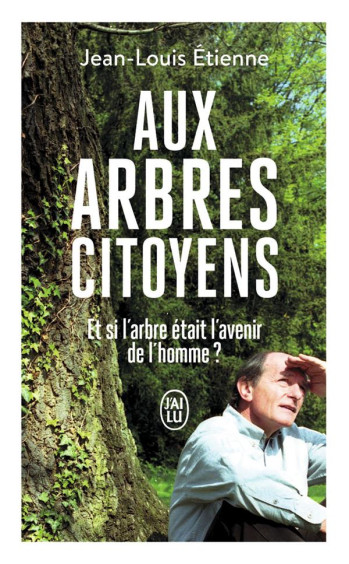 AUX ARBRES CITOYENS : ET SI L'ARBRE ETAIT L'AVENIR DE L'HOMME ? - ETIENNE JEAN-LOUIS - J'AI LU