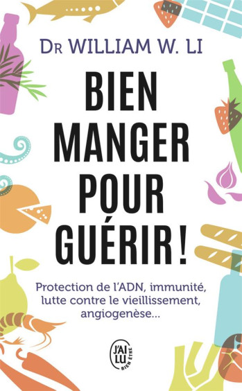 BIEN MANGER POUR GUERIR  -  PROTECTION DE L'ADN, IMMUNITE, LUTTE CONTRE LE VIEILLISSEMENT, ANGIOGENESE - LI WILLIAM W. - J'AI LU