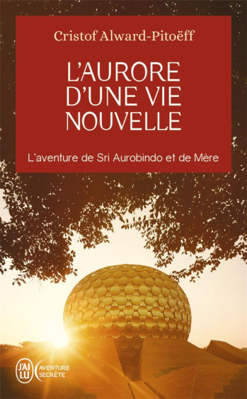 L'AURORE D'UNE VIE NOUVELLE : L'AVENTURE DE SRI AUROBINDO ET DE MERE - ALWARD-PITOEFF CRISTOF - J'AI LU