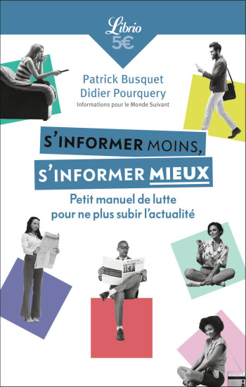 S'INFORMER MOINS, S'INFORMER MIEUX - PETIT MANUEL DE LUTTE POUR NE PLUS SUBIR L'ACTUALITE - Patrick Busquet - J'AI LU