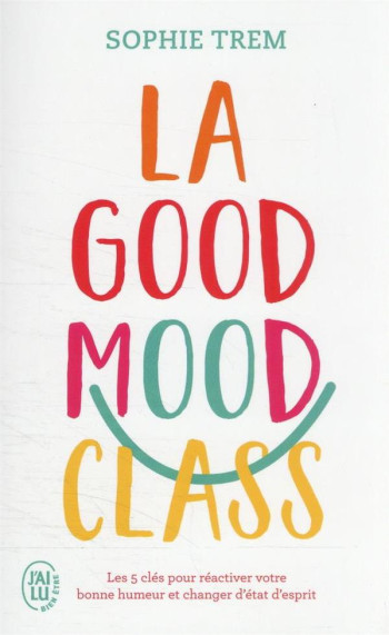 LA GOOD MOOD CLASS : LES 5 CLES POUR REACTIVER VOTRE BONNE HUMEUR ET CHANGER D'ETAT D'ESPRIT - TREM SOPHIE - J'AI LU