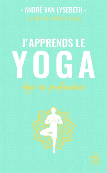 J'APPRENDS LE YOGA  -  DECOUVRIR LE YOGA POUR AGIR EN PROFONDEUR SUR LA SANTE ET LE MENTAL - VAN LYSEBETH/HERBERT - J'AI LU