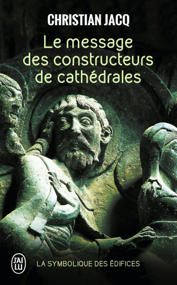 LE MESSAGE DES CONSTRUCTEURS DE CATHEDRALES - LA SYMBOLIQUE DES EDIFICES - JACQ CHRISTIAN - J'AI LU