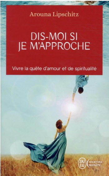 DIS-MOI SI JE M'APPROCHE : VIVRE LA QUETE D'AMOUR ET DE SPIRITUALITE - LIPSCHITZ/CORNEAU - J'AI LU