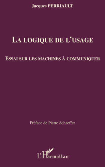 LA LOGIQUE DE L'USAGE  -  ESSAI SUR LES MACHINES A COMMUNIQUER - PERRIAULT JACQUES - L'HARMATTAN