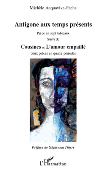 ANTIGONE AUX TEMPS PRESENTS  -  PIECE EN SEPT TABLEAUX  -  COUSINES ET L'AMOUR EMPAILLE  -  DEUX PIECES EN QUATRE PERIODES - ACQUAVIVA-PACHE M. - L'HARMATTAN