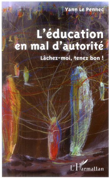 L'EDUCATION EN MAL D'AUTORITE - LACHEZ-MOI, TENEZ BON ! - LE PENNEC YANN - L'Harmattan