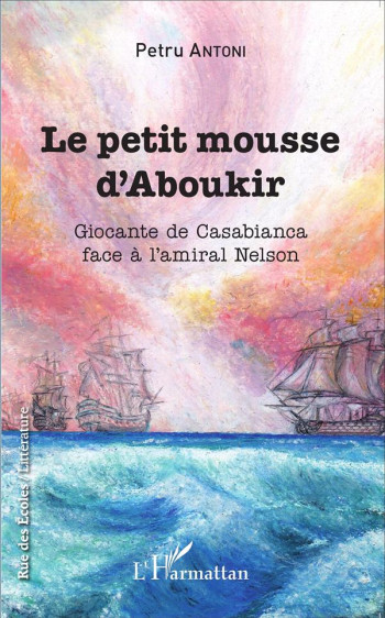 LE PETIT MOUSSE D'ABOUKIR  -  GIOCANTE DE CASABIANCA FACE A L'AMIRAL NELSON - ANTONI PETRU - L'Harmattan