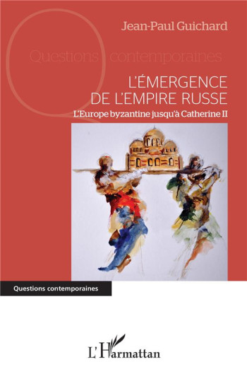 L'EMERGENCE DE L'EMPIRE TUSSE  -  L'EUROPE BYZANTINE JUSQU'A CATHERINE II - GUICHARD JEAN-PAUL - L'HARMATTAN