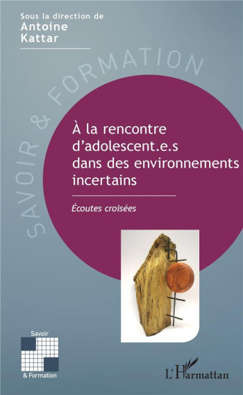 A LA RENCONTRE D'ADOLESCENTES DANS DES ENVIRONNEMENTS INCERTAINS  -  ECOUTES CROISEES - KATTAR ANTOINE - L'HARMATTAN