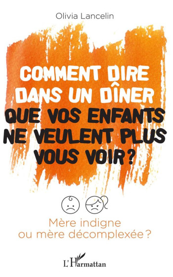 COMMENT DIRE DANS UN DINER QUE VOS ENFANTS NE VEULENT PLUS VOUS VOIR ? MERE INDIGNE OU MERE DECOMPLEXEE ? - LANCELIN OLIVIA - L'HARMATTAN