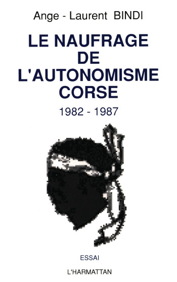 LE NAUFRAGE DE L'AUTONOMISME CORSE (1982-1987) - BINDI ANGE-LAURENT - L'HARMATTAN LE NAUFRAGE DE L'AUTONOMISME CORSE (1982-1987) - BINDI ANGE-LAURENT - L'HARMATTAN