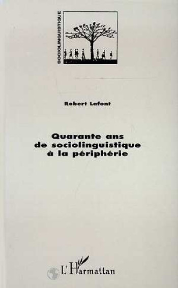 QUARANTE ANS DE SOCIOLINGUISTIQUE A LA PERIPHERIE - LAFONT ROBERT - L'HARMATTAN